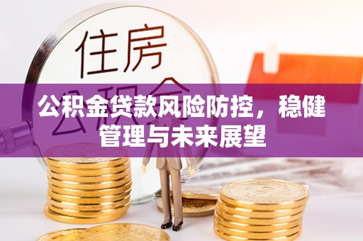 乌兰浩特公积金贷款风险防控，稳健管理与未来展望
