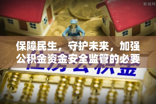 乌兰浩特保障民生，守护未来，加强公积金资金安全监管的必要性与实践