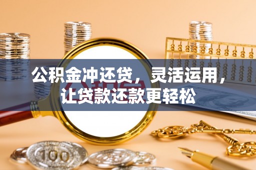 乌兰浩特公积金冲还贷，灵活运用，让贷款还款更轻松