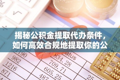 乌兰浩特揭秘公积金提取代办条件，如何高效合规地提取你的公积金