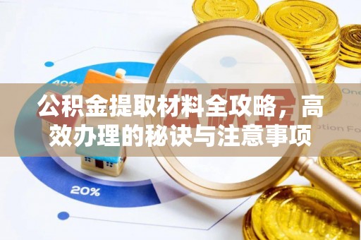 乌兰浩特公积金提取材料全攻略，高效办理的秘诀与注意事项
