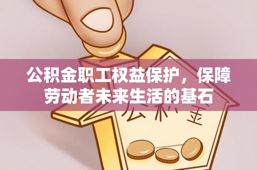 乌兰浩特公积金职工权益保护，保障劳动者未来生活的基石
