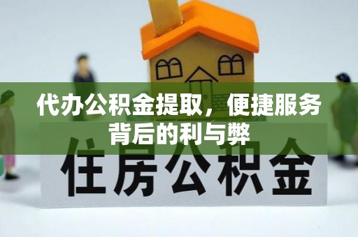 乌兰浩特代办公积金提取，便捷服务背后的利与弊