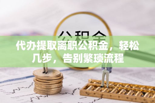 乌兰浩特代办提取离职公积金，轻松几步，告别繁琐流程