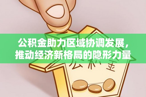乌兰浩特公积金助力区域协调发展，推动经济新格局的隐形力量