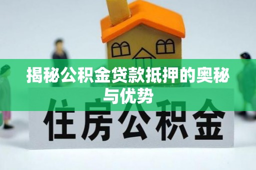 乌兰浩特揭秘公积金贷款抵押的奥秘与优势