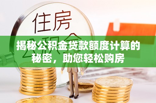 乌兰浩特揭秘公积金贷款额度计算的秘密，助您轻松购房