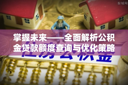 乌兰浩特掌握未来——全面解析公积金贷款额度查询与优化策略