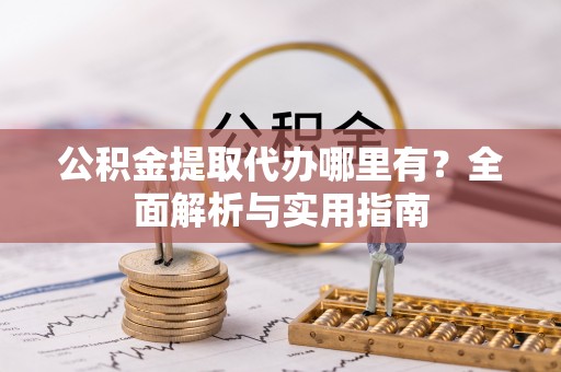 乌兰浩特公积金提取代办哪里有？全面解析与实用指南