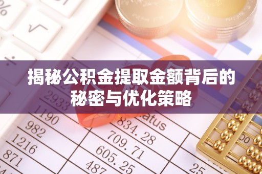 乌兰浩特揭秘公积金提取金额背后的秘密与优化策略