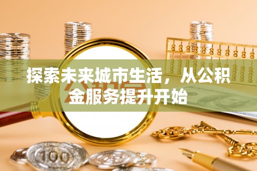 乌兰浩特探索未来城市生活，从公积金服务提升开始