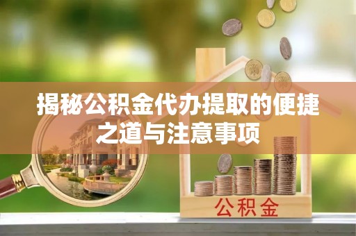 乌兰浩特揭秘公积金代办提取的便捷之道与注意事项