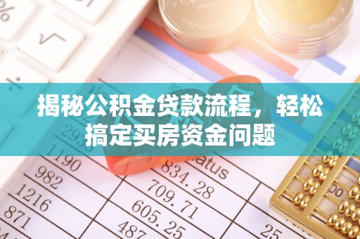 乌兰浩特揭秘公积金贷款流程，轻松搞定买房资金问题