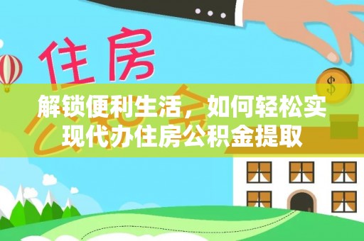 乌兰浩特解锁便利生活，如何轻松实现代办住房公积金提取