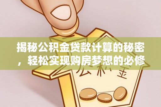 乌兰浩特揭秘公积金贷款计算的秘密，轻松实现购房梦想的必修课