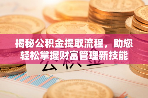 乌兰浩特揭秘公积金提取流程，助您轻松掌握财富管理新技能
