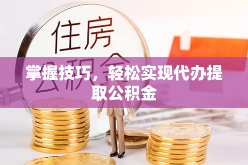 乌兰浩特掌握技巧，轻松实现代办提取公积金