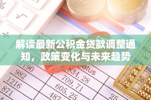 乌兰浩特解读最新公积金贷款调整通知，政策变化与未来趋势