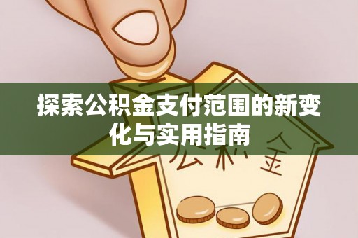 乌兰浩特探索公积金支付范围的新变化与实用指南
