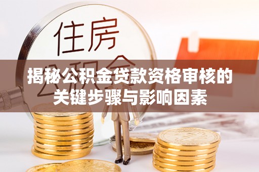 乌兰浩特揭秘公积金贷款资格审核的关键步骤与影响因素