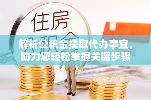 乌兰浩特解析公积金提取代办事宜，助力您轻松掌握关键步骤