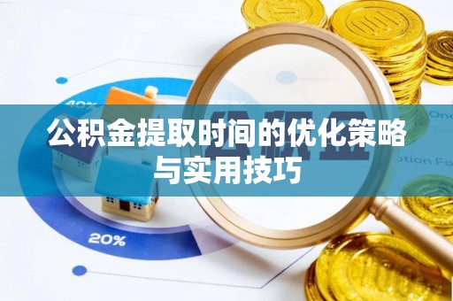 乌兰浩特公积金提取时间的优化策略与实用技巧