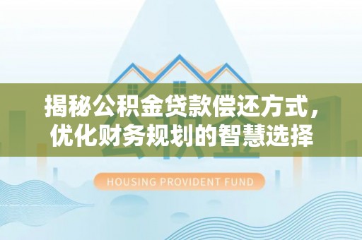 乌兰浩特揭秘公积金贷款偿还方式，优化财务规划的智慧选择