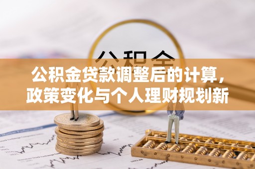 乌兰浩特公积金贷款调整后的计算，政策变化与个人理财规划新方向