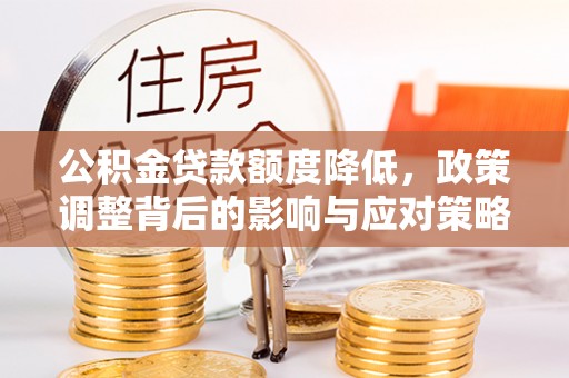 乌兰浩特公积金贷款额度降低，政策调整背后的影响与应对策略