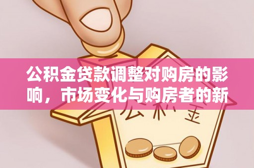 乌兰浩特公积金贷款调整对购房的影响，市场变化与购房者的新选择