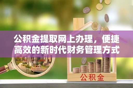 乌兰浩特公积金提取网上办理，便捷高效的新时代财务管理方式
