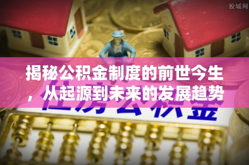 乌兰浩特揭秘公积金制度的前世今生，从起源到未来的发展趋势