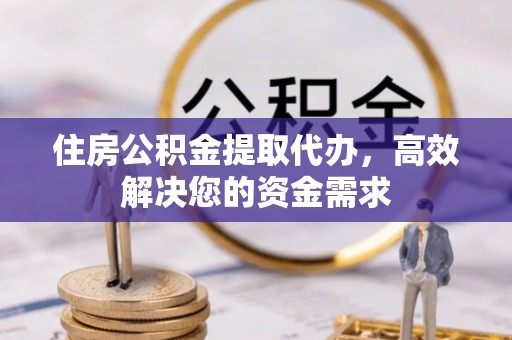 乌兰浩特住房公积金提取代办，高效解决您的资金需求