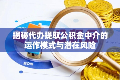 乌兰浩特揭秘代办提取公积金中介的运作模式与潜在风险
