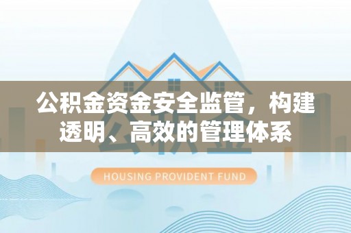 乌兰浩特公积金资金安全监管，构建透明、高效的管理体系