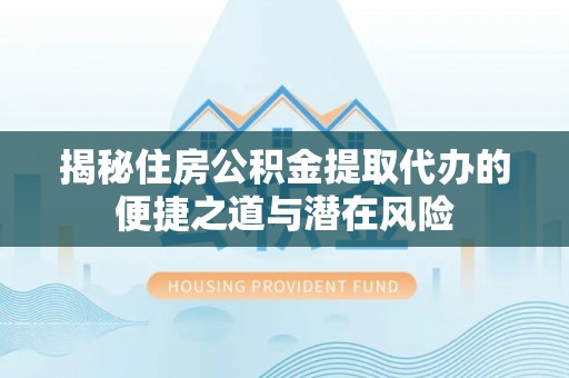 乌兰浩特揭秘住房公积金提取代办的便捷之道与潜在风险