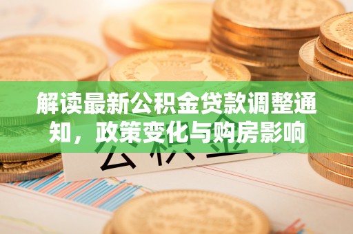 乌兰浩特解读最新公积金贷款调整通知，政策变化与购房影响