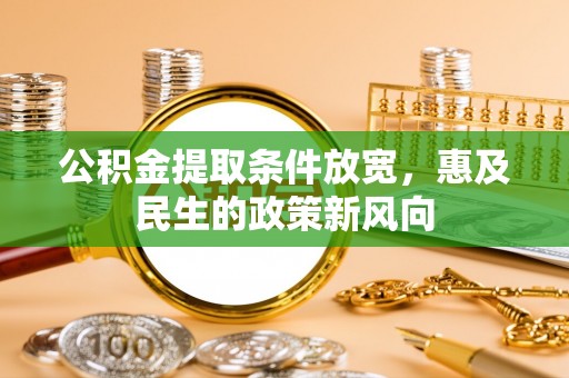 乌兰浩特公积金提取条件放宽，惠及民生的政策新风向