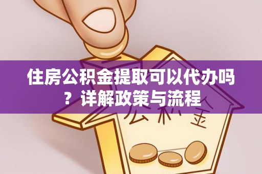乌兰浩特住房公积金提取可以代办吗？详解政策与流程