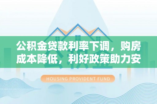 乌兰浩特公积金贷款利率下调，购房成本降低，利好政策助力安居梦想