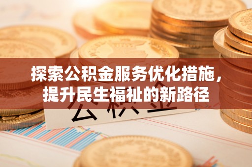 乌兰浩特探索公积金服务优化措施，提升民生福祉的新路径