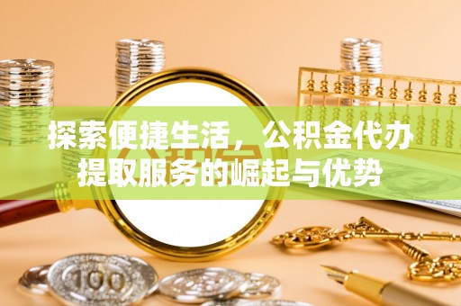 乌兰浩特探索便捷生活，公积金代办提取服务的崛起与优势
