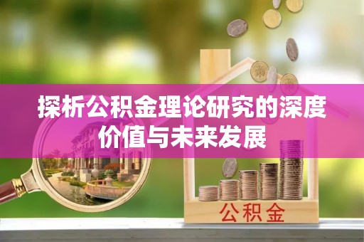 乌兰浩特探析公积金理论研究的深度价值与未来发展