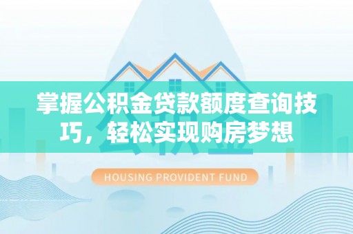 乌兰浩特掌握公积金贷款额度查询技巧，轻松实现购房梦想