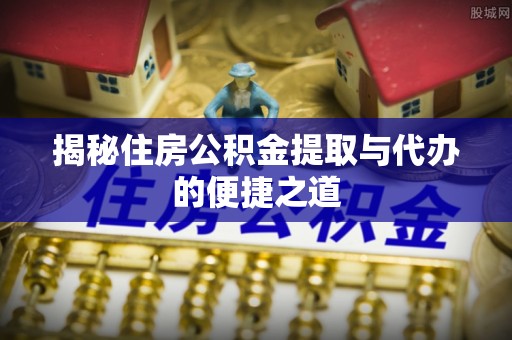 乌兰浩特揭秘住房公积金提取与代办的便捷之道
