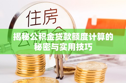 乌兰浩特揭秘公积金贷款额度计算的秘密与实用技巧