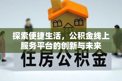 乌兰浩特探索便捷生活，公积金线上服务平台的创新与未来