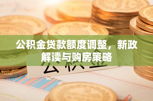乌兰浩特公积金贷款额度调整，新政解读与购房策略