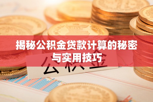 乌兰浩特揭秘公积金贷款计算的秘密与实用技巧