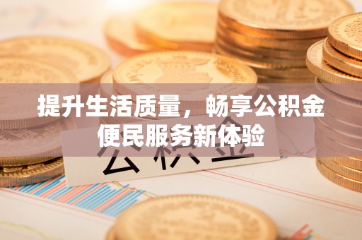 乌兰浩特提升生活质量，畅享公积金便民服务新体验